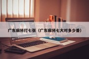 广东麻将打七张（广东麻将七大对多少番）