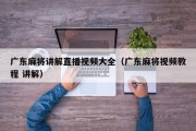 广东麻将讲解直播视频大全（广东麻将视频教程 讲解）
