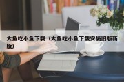 大鱼吃小鱼下载（大鱼吃小鱼下载安袋旧版新版）