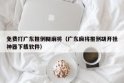 免费打广东推倒糊麻将（广东麻将推倒胡开挂神器下载软件）