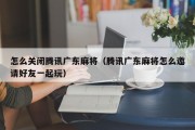 怎么关闭腾讯广东麻将（腾讯广东麻将怎么邀请好友一起玩）