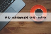 腾讯广东麻将有破解吗（腾讯 广东麻将）