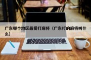 广东哪个地区最爱打麻将（广东打的麻将叫什么）