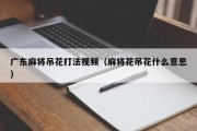 广东麻将吊花打法视频（麻将花吊花什么意思）