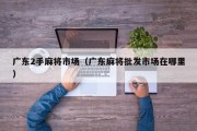 广东2手麻将市场（广东麻将批发市场在哪里）