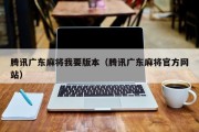 腾讯广东麻将我要版本（腾讯广东麻将官方网站）