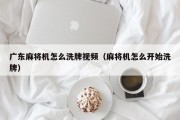 广东麻将机怎么洗牌视频（麻将机怎么开始洗牌）