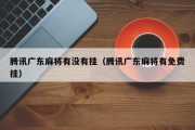 腾讯广东麻将有没有挂（腾讯广东麻将有免费挂）