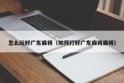 怎么玩好广东麻将（如何打好广东麻将麻将）