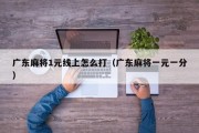 广东麻将1元线上怎么打（广东麻将一元一分）