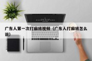 广东人第一次打麻将视频（广东人打麻将怎么说）