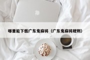 哪里能下载广东鬼麻将（广东鬼麻将规则）