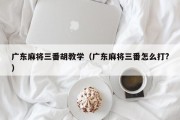 广东麻将三番胡教学（广东麻将三番怎么打?）