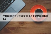 广东麻将上下分什么意思（上下分的麻将叫什么）