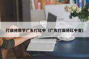 打麻将教学广东打红中（广东打麻将红中变）
