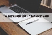 广东麻将发牌规则视频（广东麻将的打法规则）