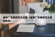 雀神广东麻将怎么认输（雀神广东麻将怎么提高胜率）