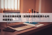 吉祥航空国际机票（吉祥航空国际机票什么时候最便宜）