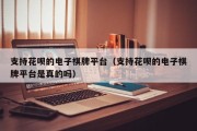 支持花呗的电子棋牌平台（支持花呗的电子棋牌平台是真的吗）