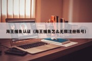 海王捕鱼认证（海王捕鱼怎么无限注册账号）