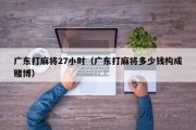 广东打麻将27小时（广东打麻将多少钱构成赌博）