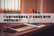广东癞子麻将直播平台（广东麻将中,癞子牌或鬼牌指的是?）
