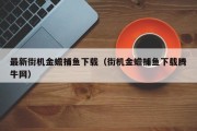 最新街机金蟾捕鱼下载（街机金蟾捕鱼下载腾牛网）