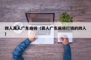 四人真人广东麻将（真人广东麻将打钱的四人）