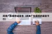 闲来广东麻将语音包（闲来广东麻将的语音不行）