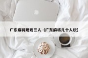 广东麻将规则三人（广东麻将几个人玩）