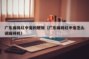 广东麻将红中变的规矩（广东麻将红中变怎么调麻将机）