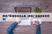 腾讯广东麻将挂怎么算（腾讯广东麻将有免费挂）