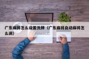 广东麻将怎么设置洗牌（广东麻将自动麻将怎么调）