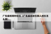 广东麻将同时抢杠（广东麻将抢杠别人的杠怎么算）