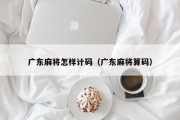 广东麻将怎样计码（广东麻将算码）