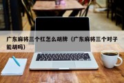 广东麻将三个杠怎么胡牌（广东麻将三个对子能胡吗）
