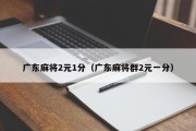 广东麻将2元1分（广东麻将群2元一分）
