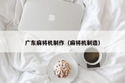 广东麻将机制作（麻将机制造）