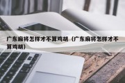 广东麻将怎样才不算鸡胡（广东麻将怎样才不算鸡胡）