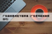 广东麻将惠州桩下载苹果（广东惠州麻将做牌技巧）