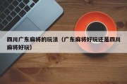 四川广东麻将的玩法（广东麻将好玩还是四川麻将好玩）