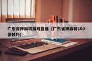 广东雀神麻将游戏直播（广东雀神麻将100张技巧）