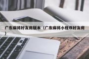 广东麻将好友房版本（广东麻将小程序好友房）