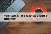 广东5元麻将属于赌博吗（广东5元麻将属于赌博吗知乎）