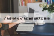 广东爱打麻将（广东打麻将视频真实 视频）