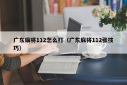 广东麻将112怎么打（广东麻将112张技巧）