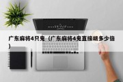 广东麻将4只鬼（广东麻将4鬼直接胡多少倍）
