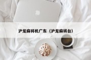 沪龙麻将机广东（沪龙麻将台）
