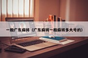 一般广东麻将（广东麻将一般麻将多大号的）