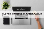 没万字的广东麻将幺九（广东麻将幺九怎么做）